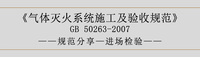 氣體滅火系統(tǒng)施工及驗收規(guī)范-進場檢驗-700