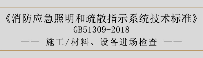 消防應急照明和疏散指示系統技術標準-施工-材料、設備進場檢查-700