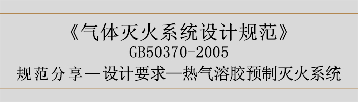 氣體滅火系統(tǒng)設(shè)計規(guī)范-設(shè)計要求-熱氣溶膠預(yù)制滅火系統(tǒng)-700