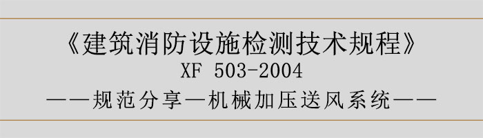 建筑消防設(shè)施檢測(cè)技術(shù)規(guī)程—機(jī)械加壓送風(fēng)系統(tǒng)-700