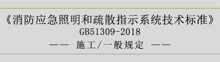 消防應急照明和疏散指示系統技術標準-施工-一般規定-700