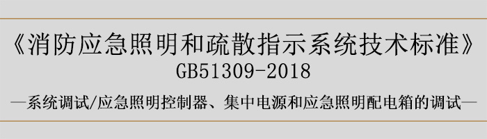 消防應急照明和疏散指示系統技術標準-系統調試-應急照明控制器、集中電源和應急照明配電箱的調試-700