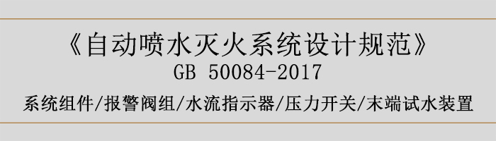 自動噴水滅火系統設計規范-系統組件、報警閥組、水流指示器、壓力開關、末端試水裝置-700