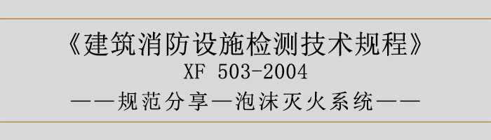 建筑消防設(shè)施檢測(cè)技術(shù)規(guī)程—泡沫滅火系統(tǒng)-700