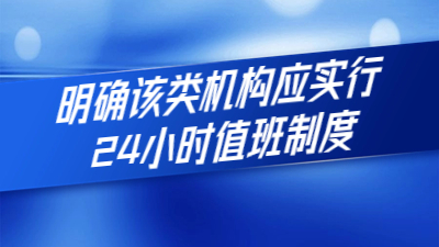 新規(guī)定出臺(tái)：明確該類機(jī)構(gòu)應(yīng)實(shí)行24小時(shí)值班制度